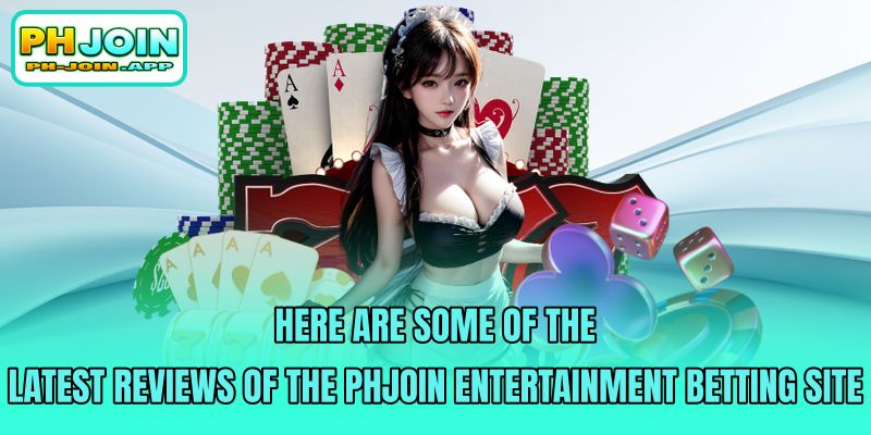 here are some of the latest reviews of the phjoin entertainment betting site